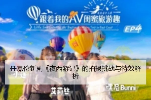 任嘉伦新剧《夜西游记》的拍摄挑战与特效解析